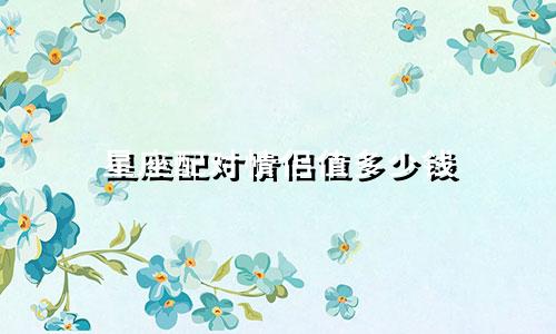 星座配对情侣值多少钱