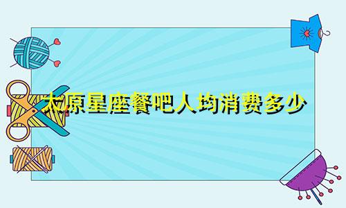 太原星座餐吧人均消费多少