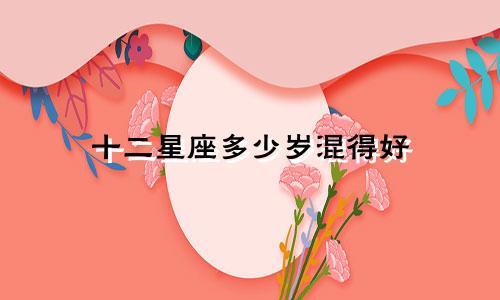 十二星座多少岁混得好