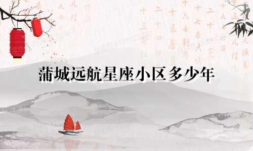 蒲城远航星座小区多少年