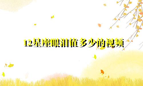 12星座眼泪值多少的视频