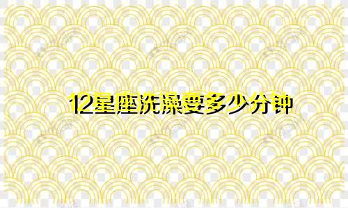 12星座洗澡要多少分钟