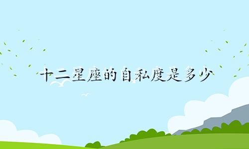 十二星座的自私度是多少