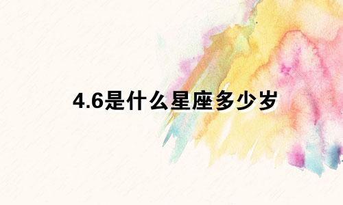 4.6是什么星座多少岁