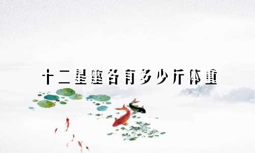 十二星座各有多少斤体重