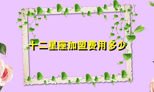 十二星座加盟费用多少