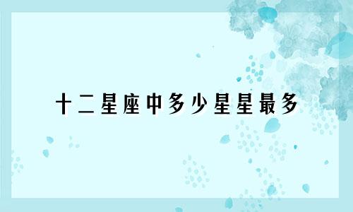 十二星座中多少星星最多