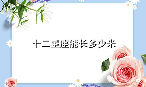 十二星座能长多少米