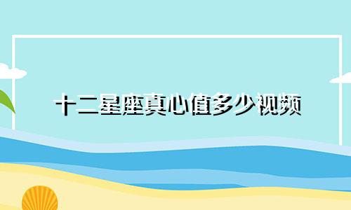 十二星座真心值多少视频