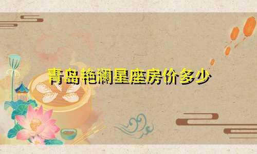 青岛艳澜星座房价多少