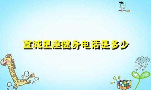 宣城星座健身电话是多少