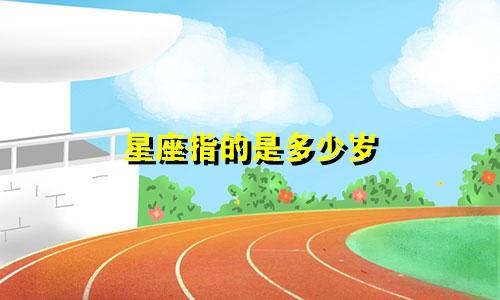 星座指的是多少岁