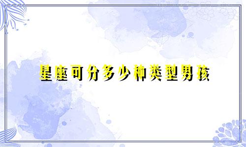 星座可分多少种类型男孩