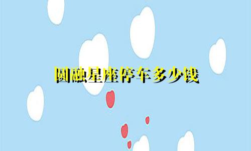 圆融星座停车多少钱