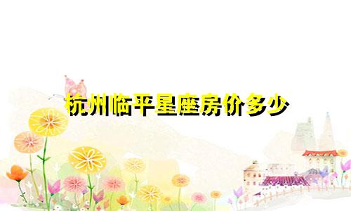 杭州临平星座房价多少