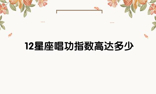 12星座唱功指数高达多少