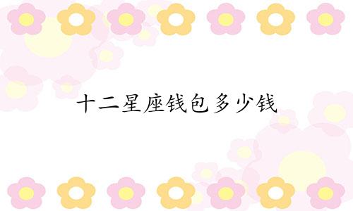 十二星座钱包多少钱