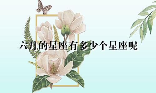 六月的星座有多少个星座呢