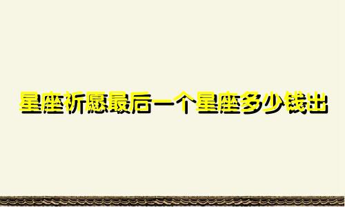 星座祈愿最后一个星座多少钱出