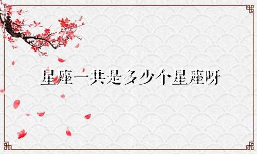 星座一共是多少个星座呀