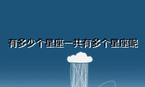 有多少个星座一共有多个星座呢