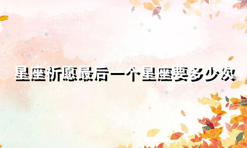 星座祈愿最后一个星座要多少次