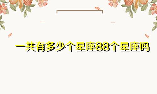 一共有多少个星座88个星座吗
