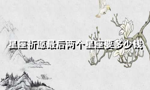 星座祈愿最后两个星座要多少钱