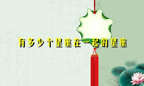 有多少个星座在一起的星座