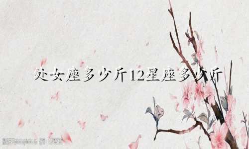处女座多少斤12星座多少斤