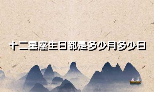 十二星座生日都是多少月多少日