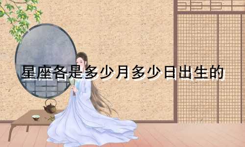 星座各是多少月多少日出生的