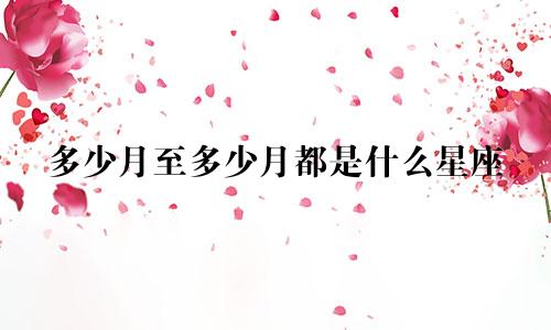 多少月至多少月都是什么星座
