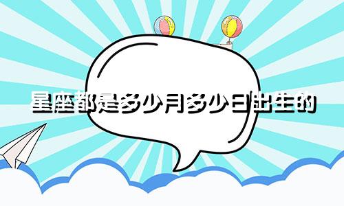 星座都是多少月多少日出生的
