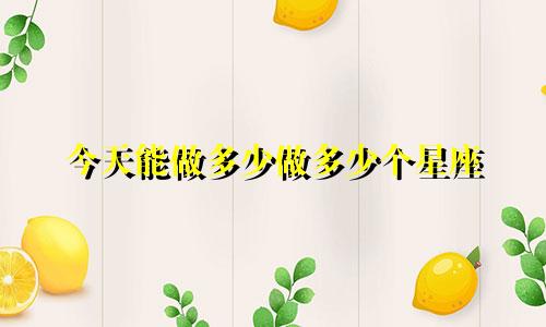 今天能做多少做多少个星座