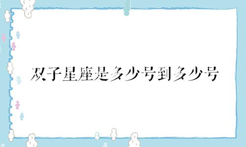 双子星座是多少号到多少号