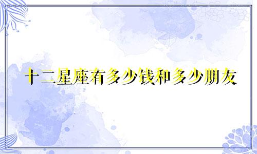 十二星座有多少钱和多少朋友