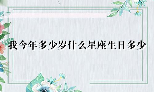 我今年多少岁什么星座生日多少