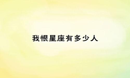 我恨星座有多少人