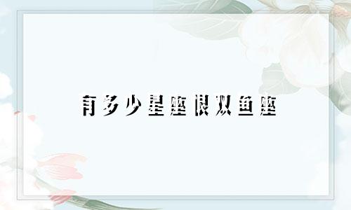 有多少星座恨双鱼座