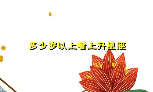 多少岁以上看上升星座