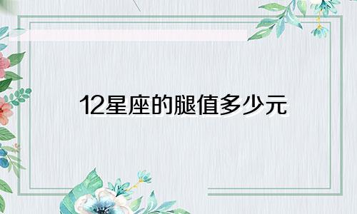 12星座的腿值多少元
