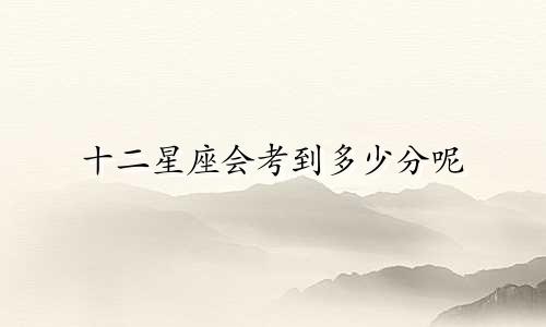 十二星座会考到多少分呢