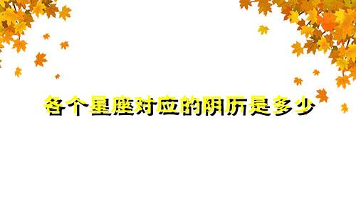各个星座对应的阴历是多少