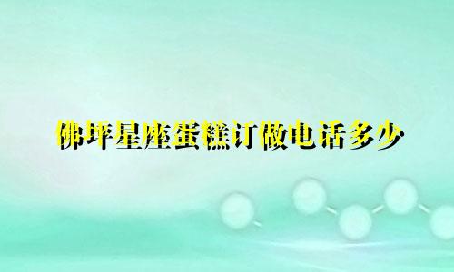 佛坪星座蛋糕订做电话多少