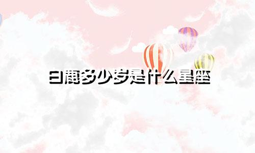 白鹿多少岁是什么星座