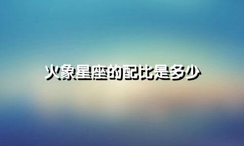 火象星座的配比是多少