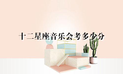 十二星座音乐会考多少分