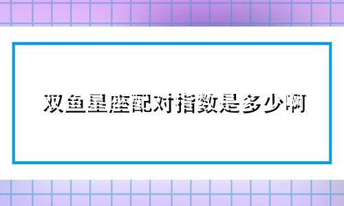 双鱼星座配对指数是多少啊