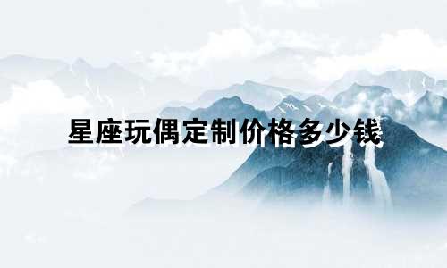 星座玩偶定制价格多少钱